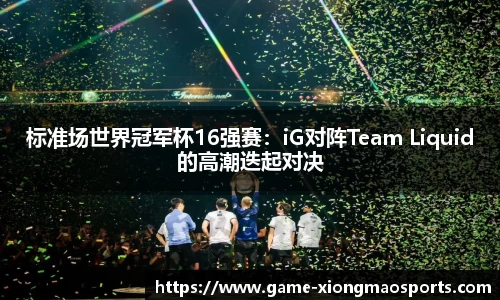 标准场世界冠军杯16强赛：iG对阵Team Liquid的高潮迭起对决