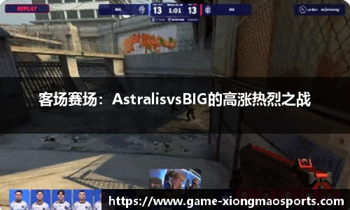 客场赛场：AstralisvsBIG的高涨热烈之战