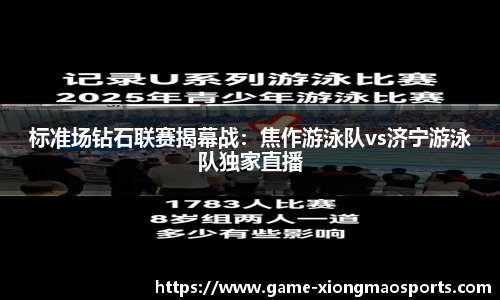 标准场钻石联赛揭幕战：焦作游泳队vs济宁游泳队独家直播
