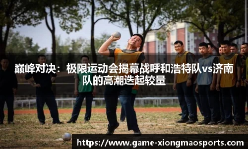 巅峰对决：极限运动会揭幕战呼和浩特队vs济南队的高潮迭起较量