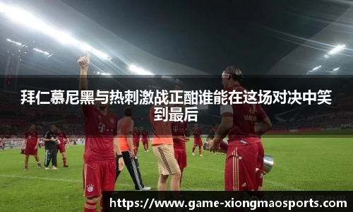拜仁慕尼黑与热刺激战正酣谁能在这场对决中笑到最后