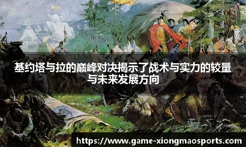 基约塔与拉的巅峰对决揭示了战术与实力的较量与未来发展方向